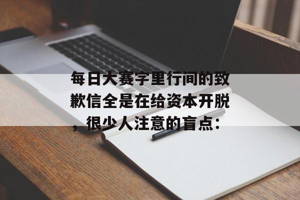 每日大赛字里行间的致歉信全是在给资本开脱，很少人注意的盲点：